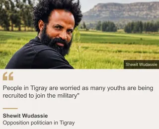"People in Tigray are worried as many youths are being recruited to join the military"", Source: Shewit Wudassie, Source description: Opposition politician in Tigray, Image: Shewit Wudassie